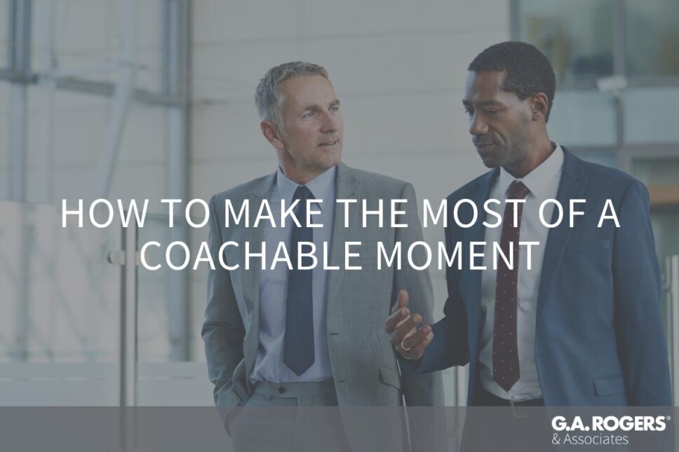 How to Make the Most of a Coachable Moment G.A. Rogers & Associates